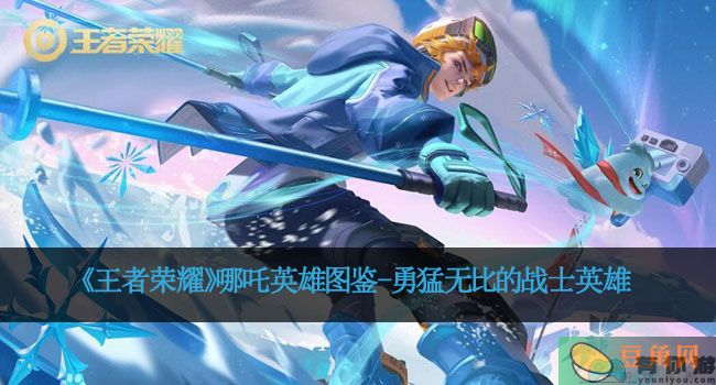 《王者荣耀》哪吒英雄图鉴-勇猛无比的战士英雄(图1)