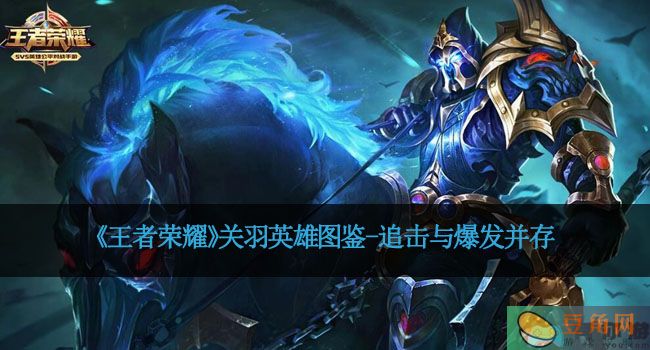 《王者荣耀》关羽英雄图鉴-追击与爆发并存(图1)