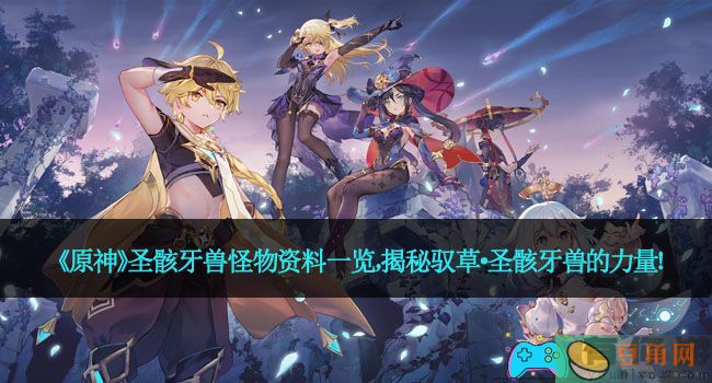 《原神》圣骸牙兽怪物资料一览，揭秘驭草·圣骸牙兽的力量！(图1)