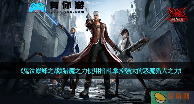 《鬼泣巅峰之战》猎魔之力使用指南，掌控强大的恶魔猎人之力！(图1)