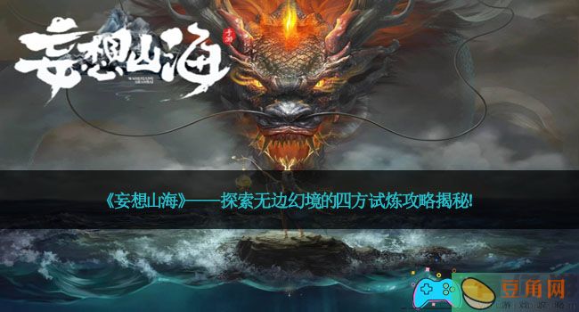 《妄想山海》——探索无边幻境的四方试炼攻略揭秘！(图1)