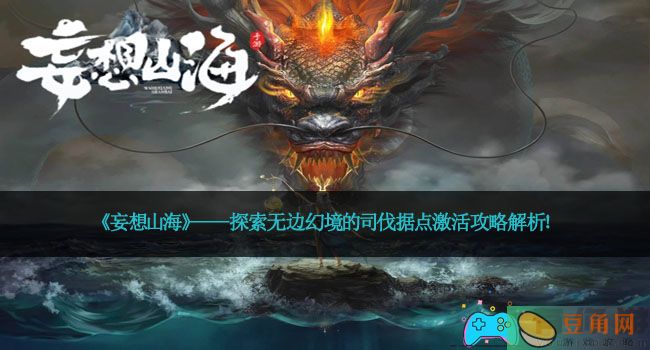 《妄想山海》——探索无边幻境的司伐据点激活攻略解析！(图1)