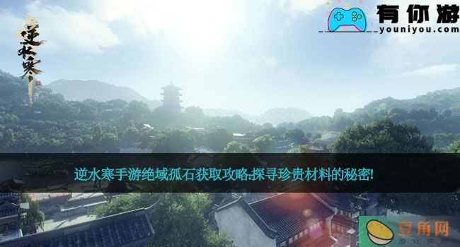 逆水寒手游绝域孤石获取攻略：探寻珍贵材料的秘密！(图1)