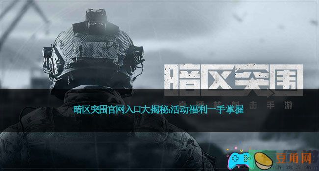 暗区突围官网入口大揭秘：活动福利一手掌握(图1)
