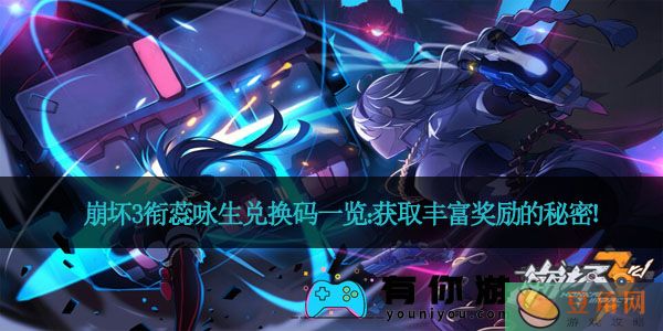 崩坏3衔蕊咏生兑换码一览：获取丰富奖励的秘密！(图1)