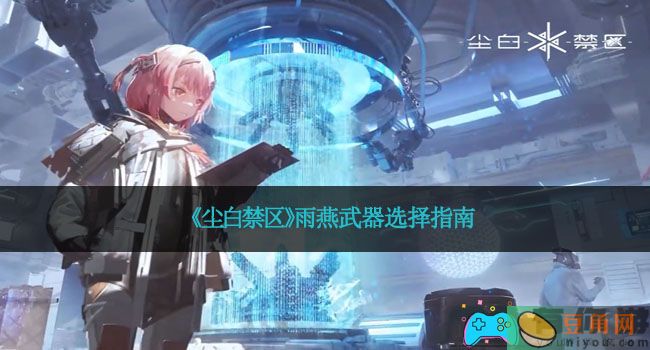 《尘白禁区》雨燕武器选择指南(图1)