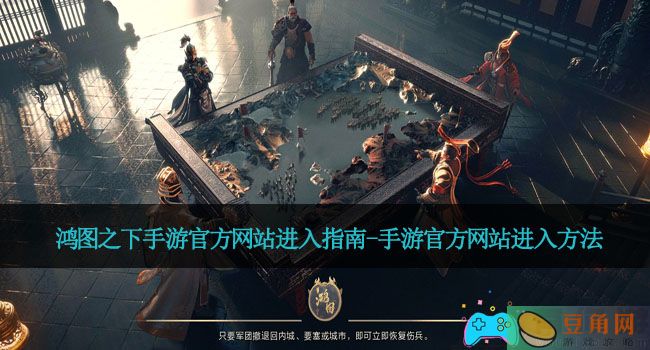 鸿图之下手游官方网站进入指南-手游官方网站进入方法(图1)