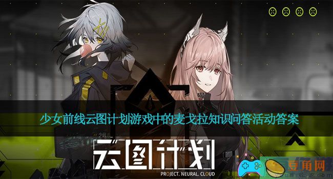 少女前线云图计划游戏中的麦戈拉知识问答活动答案(图1)