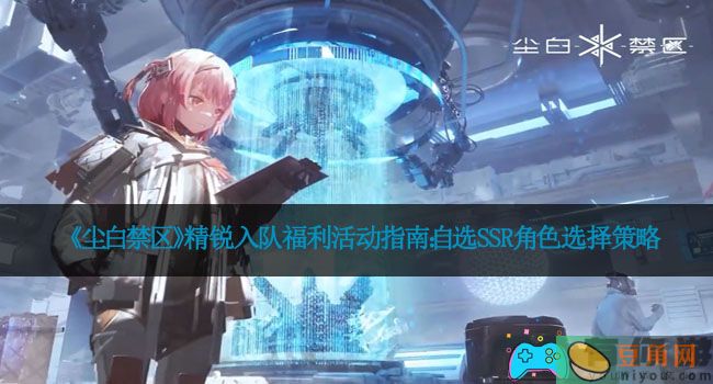 《尘白禁区》精锐入队福利活动指南：自选SSR角色选择策略(图1)