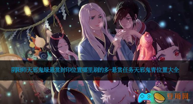 阴阳师天邪鬼绿悬赏封印位置哪里刷的多-悬赏任务天邪鬼青位置大全(图1)