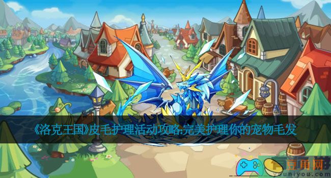 《洛克王国》皮毛护理活动攻略：完美护理你的宠物毛发(图1)