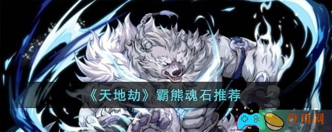 《天地劫》霸熊魂石推荐 (图1)
