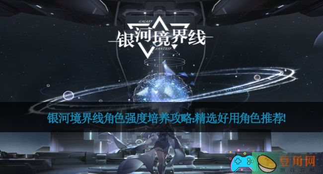 银河境界线角色强度培养攻略：精选好用角色推荐！(图1)