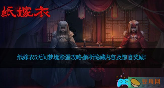 纸嫁衣5无间梦境彩蛋攻略：解析隐藏内容及惊喜奖励！(图1)