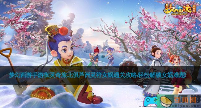 梦幻西游手游御灵奇旅北俱芦洲灵符女娲通关攻略：轻松解锁女娲难题！(图1)