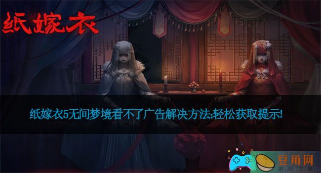 纸嫁衣5无间梦境看不了广告解决方法：轻松获取提示！(图1)