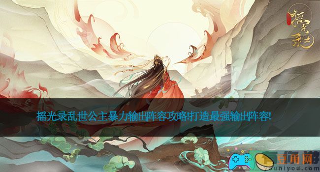 摇光录乱世公主暴力输出阵容攻略！打造最强输出阵容！(图1)