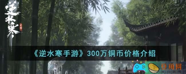 逆水寒手游：揭秘300万铜币的获取与价格介绍！(图1)