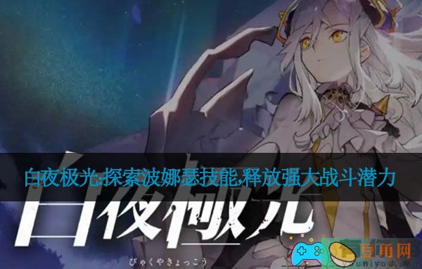 白夜极光：探索波娜瑟技能，释放强大战斗潜力(图1)
