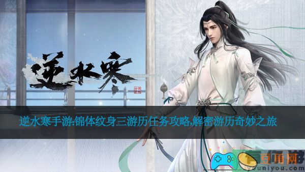 逆水寒手游：锦体纹身三游历任务攻略，解密游历奇妙之旅(图1)