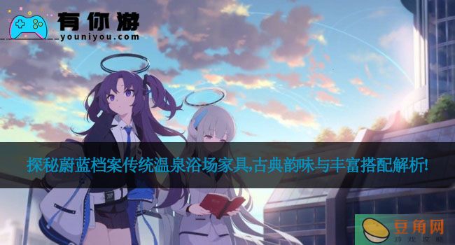 探秘蔚蓝档案传统温泉浴场家具，古典韵味与丰富搭配解析！(图1)