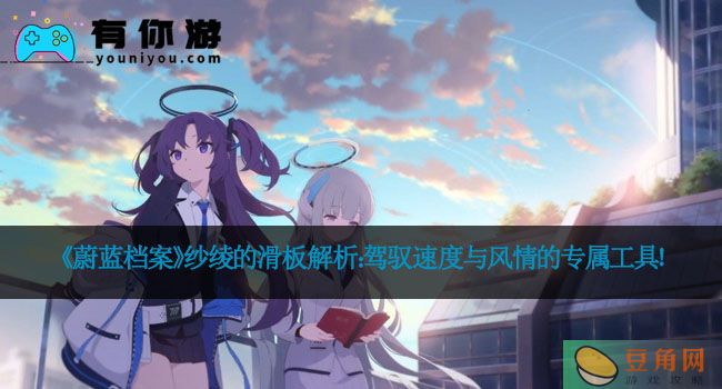 《蔚蓝档案》纱绫的滑板解析：驾驭速度与风情的专属工具！(图1)