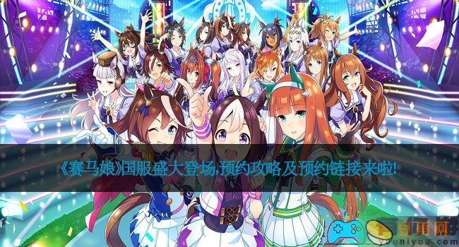 《赛马娘》国服盛大登场，预约攻略及预约链接来啦！(图1)