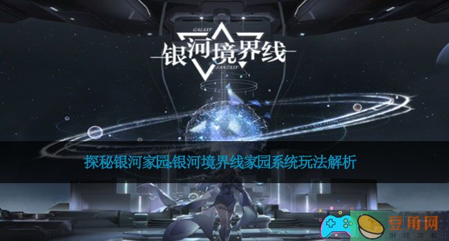 探秘银河家园：银河境界线家园系统玩法解析(图1)