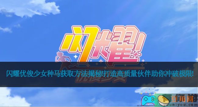 闪耀优俊少女种马获取方法揭秘！打造高质量伙伴助你冲破极限！(图1)
