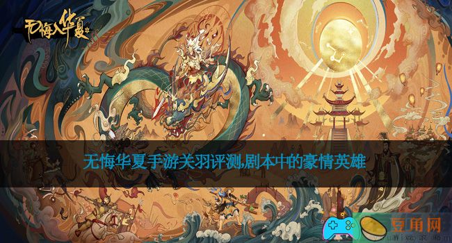 无悔华夏手游关羽评测，剧本中的豪情英雄(图1)