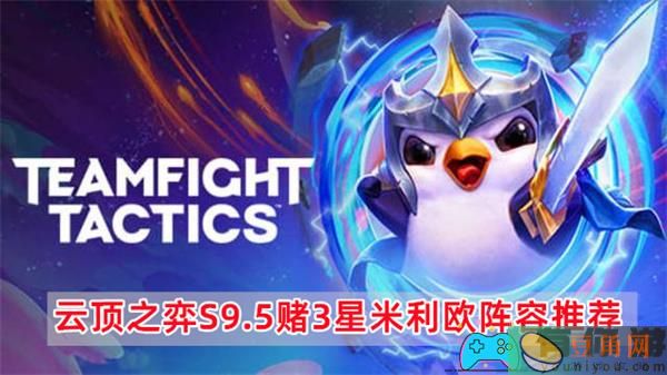 云顶之弈S9.5玩转3星米利欧阵容-云顶之弈S9.5赌3星米利欧阵容推荐(图1)