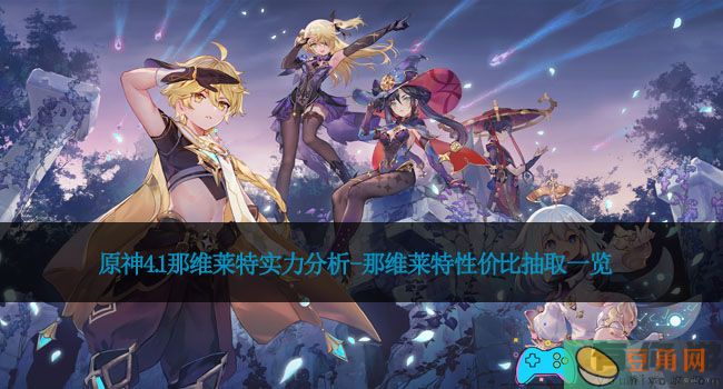 原神4.1那维莱特实力分析-那维莱特性价比抽取一览(图1)