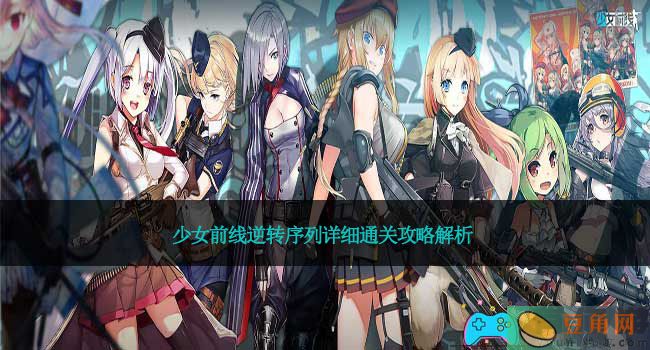 少女前线逆转序列详细通关攻略解析(图1)