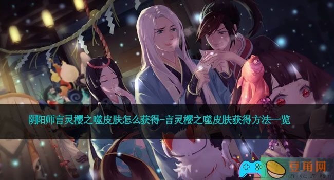 阴阳师言灵樱之噬皮肤怎么获得-言灵樱之噬皮肤获得方法一览(图1)