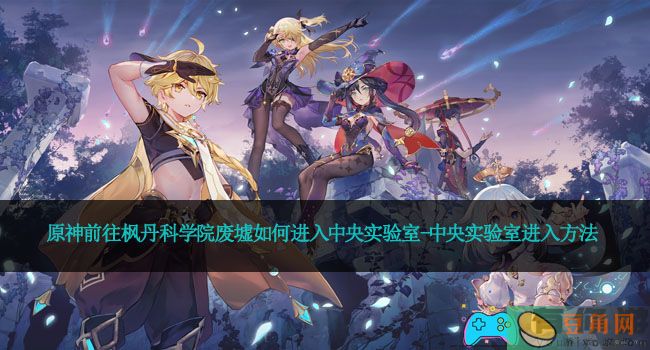 原神前往枫丹科学院废墟如何进入中央实验室-中央实验室进入方法(图1)