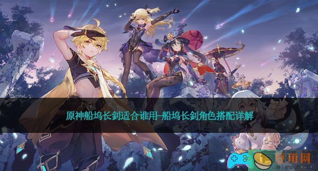 原神船坞长釗适合谁用-船坞长釗角色搭配详解(图1)