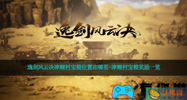 逸剑风云决津鲤村宝箱位置在哪里-津鲤村宝箱奖励一览(图1)