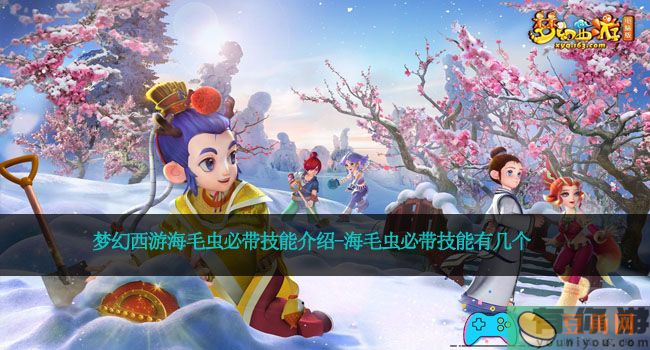 梦幻西游海毛虫必带技能介绍-海毛虫必带技能有几个(图1)