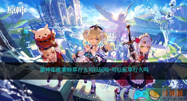 原神那维莱特草行久可以玩吗-可以玩草行久吗(图1)