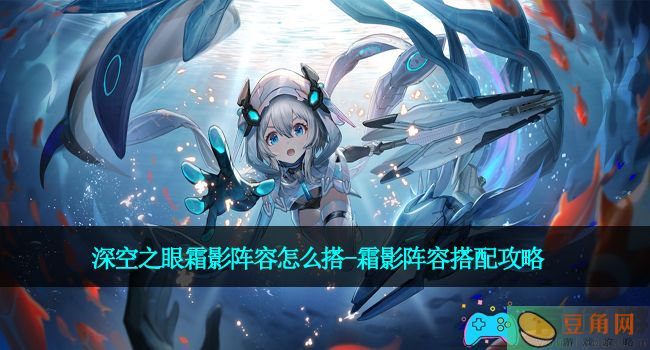 深空之眼霜影阵容怎么搭-霜影阵容搭配攻略(图1)