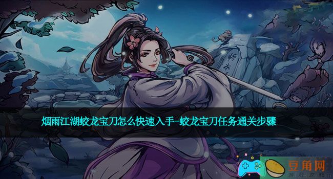 烟雨江湖蛟龙宝刀怎么快速入手-蛟龙宝刀任务通关步骤(图1)