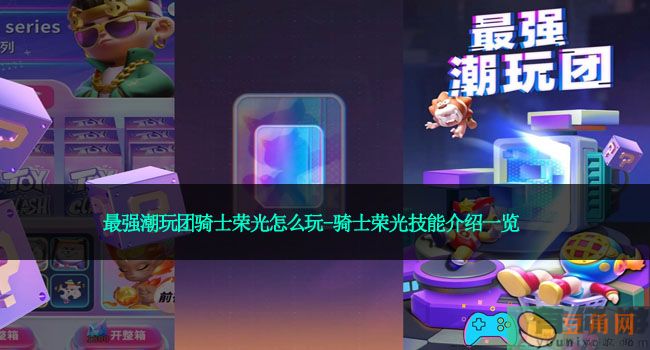 最强潮玩团骑士荣光怎么玩-骑士荣光技能介绍一览(图1)