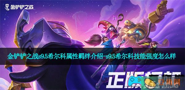 金铲铲之战s9.5希尔科属性羁绊介绍-s9.5希尔科技能强度怎么样(图1)