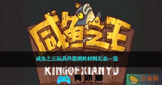 咸鱼之王玩具升星消耗材料汇总一览(图1)