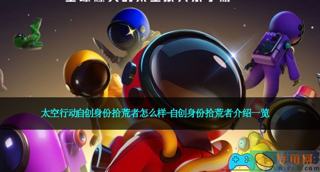 太空行动自创身份拾荒者怎么样-自创身份拾荒者介绍一览(图1)