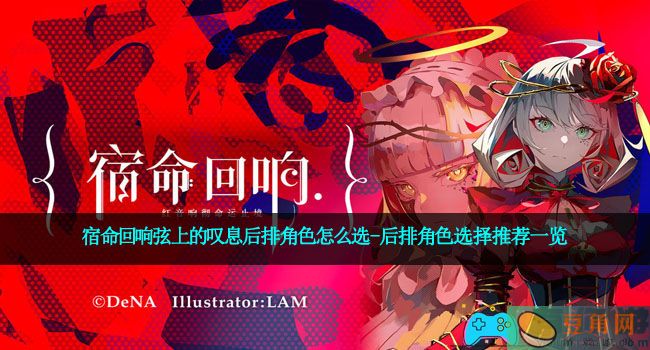 宿命回响弦上的叹息后排角色怎么选-后排角色选择推荐一览(图1)