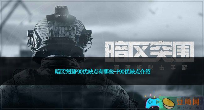 暗区突围P90优缺点有哪些-P90优缺点介绍(图1)