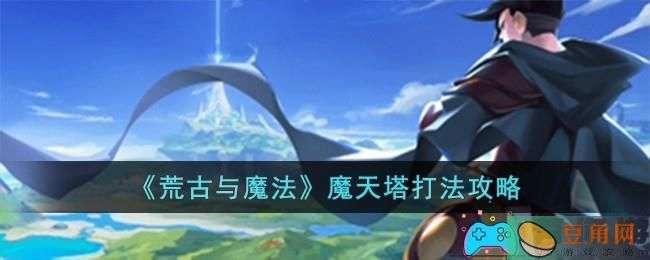 荒古与魔法魔天塔怎么打-魔天塔打法攻略(图1)
