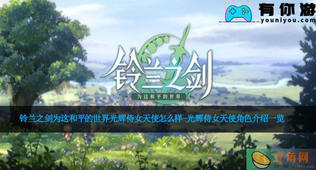 铃兰之剑为这和平的世界光辉侍女天使怎么样-光辉侍女天使角色介绍一览(图1)