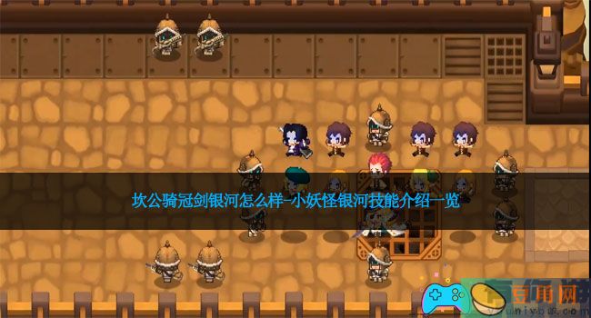 坎公骑冠剑银河怎么样-小妖怪银河技能介绍一览(图1)